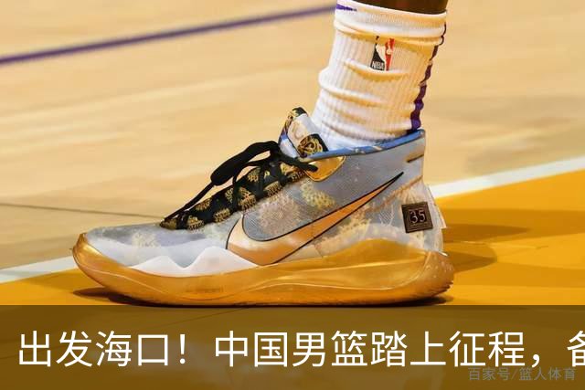 出发海口！中国男篮踏上征程，备战国际团结杯三场高强度友谊赛