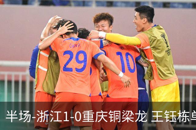 半场-浙江1-0重庆铜梁龙 王钰栋单刀破门米特里策精准助攻