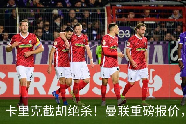 卡里克截胡绝杀！曼联重磅报价，硬抢世界杯第一门神