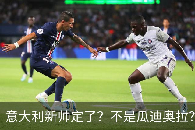 意大利新帅定了？不是瓜迪奥拉？