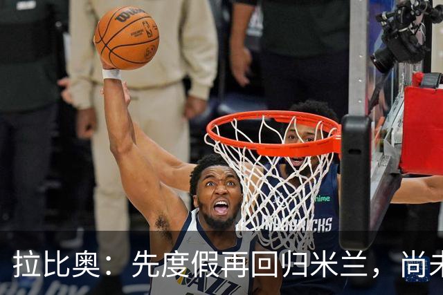 拉比奥：先度假再回归米兰，尚未联系阿莫林或齐达内