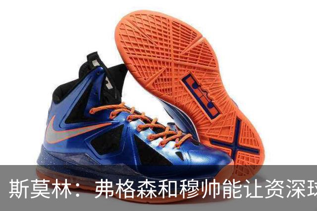 斯莫林：弗格森和穆帅能让资深球员建立信念，这是顶级主帅的魅力