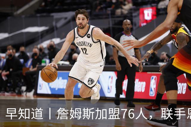 早知道丨詹姆斯加盟76人，联手恩比德等三人组成豪华战舰