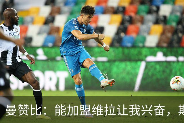 曼赞比：能加盟维拉让我兴奋，期待与埃梅里大干一场