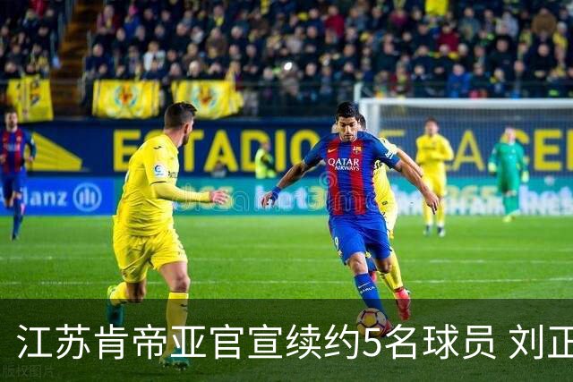 江苏肯帝亚官宣续约5名球员 刘正清郑祺龙在列