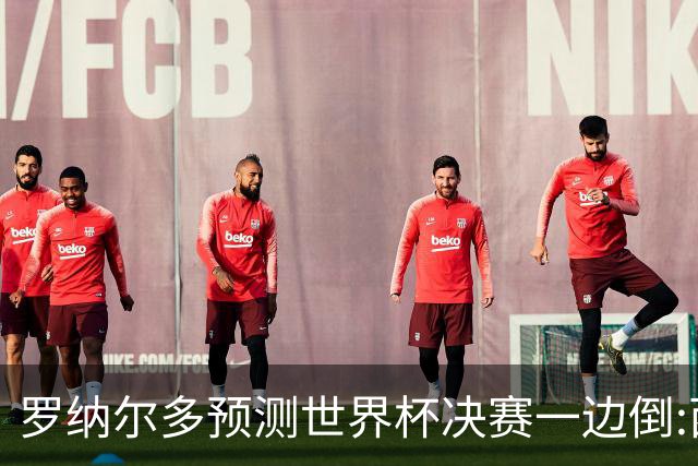 罗纳尔多预测世界杯决赛一边倒:西班牙会轻松夺冠,阿根廷没能力翻盘