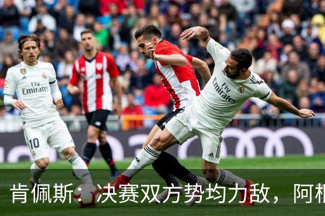 肯佩斯：决赛双方势均力敌，阿根廷在我看来稍微占优一点