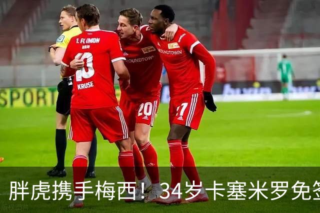 胖虎携手梅西！34岁卡塞米罗免签迈阿密，身披5号战袍开启新征程