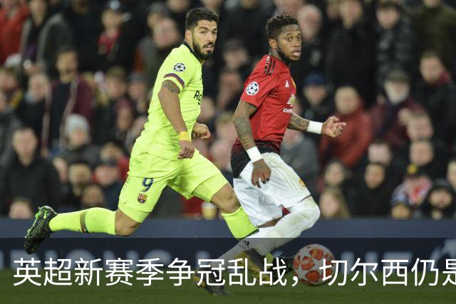 英超新赛季争冠乱战，切尔西仍是最年轻阵容，阿隆索有破局底牌