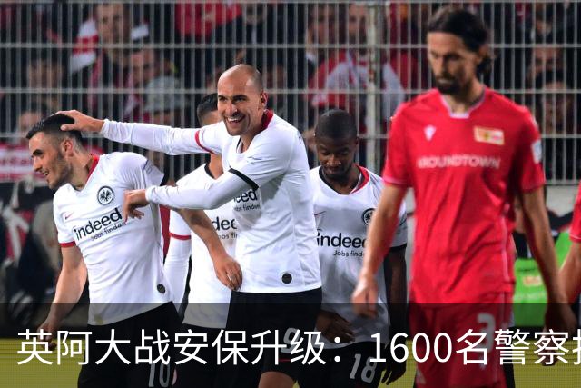 英阿大战安保升级：1600名警察执勤 球迷从单独的入口进入
