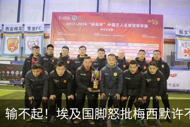 输不起！埃及国脚怒批梅西默许不公平判罚 直言：他该结束职业生涯