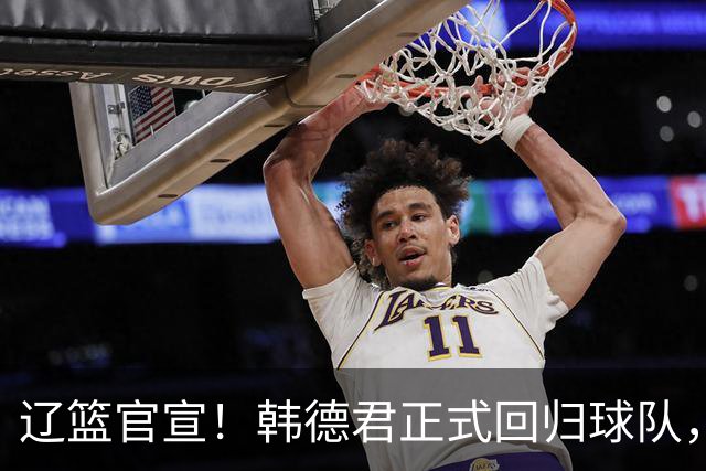 辽篮官宣！韩德君正式回归球队，职位出炉，球队又多一大保障