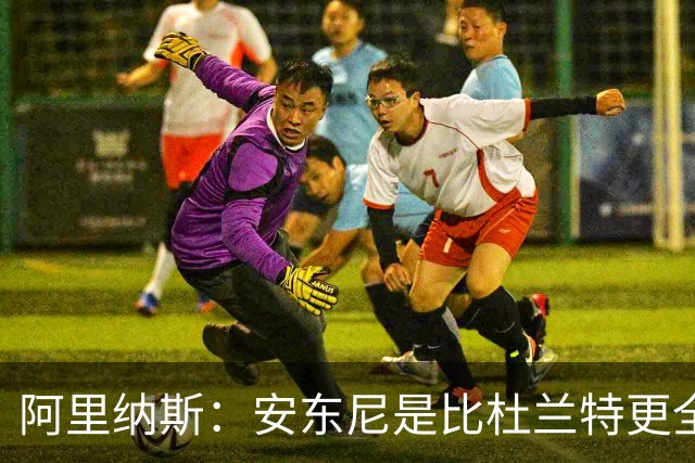 阿里纳斯：安东尼是比杜兰特更全面的得分手 拥有完整得分武器库