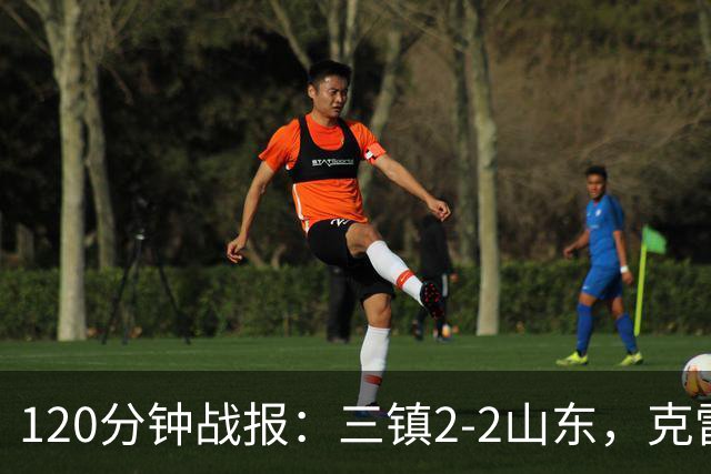 120分钟战报：三镇2-2山东，克雷桑绝平，刘洋送点+扳平