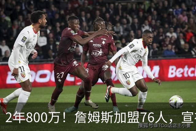 2年800万！詹姆斯加盟76人，宣布两年后退役！联盟格局又变了