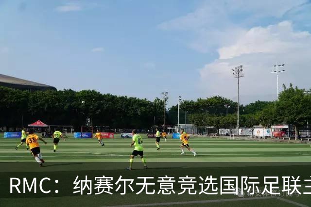 RMC：纳赛尔无意竞选国际足联主席，他对此毫无兴趣